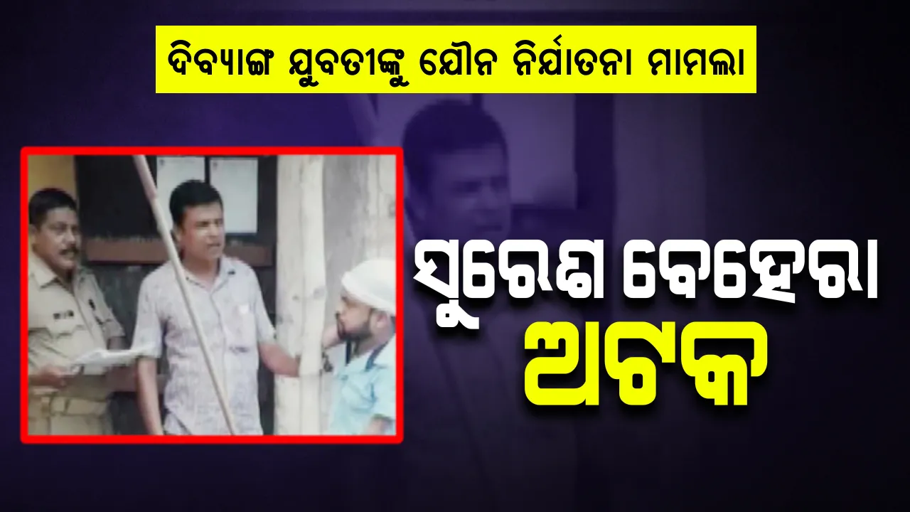  ରାଜଧାନୀରେ ଦିବ୍ୟାଙ୍ଗ ଯୁବତୀଙ୍କୁ ଯୌନ ନିର୍ଯାତନା ଘଟଣା: ମୁଖ୍ୟ ଅଭିଯୁକ୍ତ ସୁରେଶ ବେହେରା ଏୟାରପୋର୍ଟ ଥାନାରେ ଅଟକ