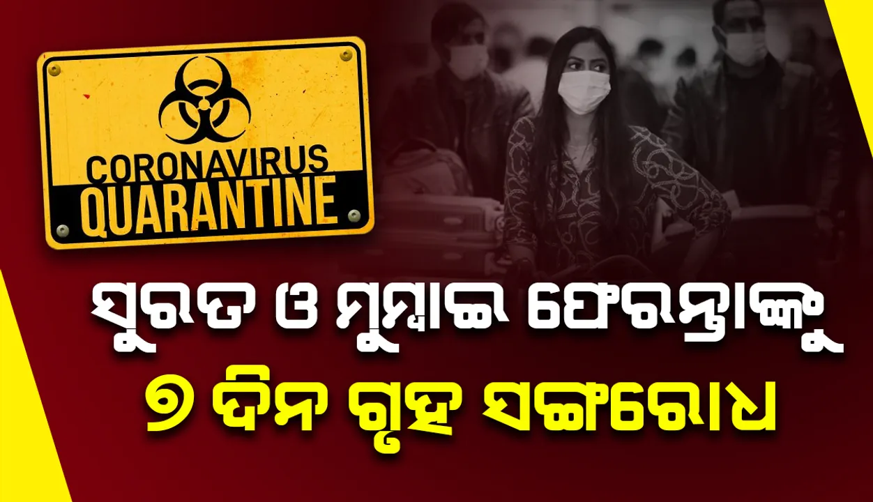  ସୁରତ ଓ ମୁମ୍ବାଇରୁ ଫେରନ୍ତାଙ୍କୁ ୭ ଦିନ ଗୃହ ସଂଗରୋଧରେ ରହିବା ବାଧ୍ୟତାମୂଳକ