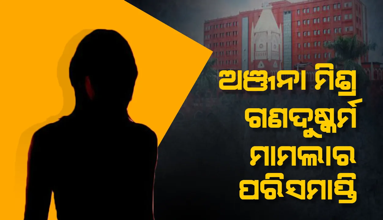 ବହୁଚର୍ଚ୍ଚିତ ଅଞ୍ଜନା ମିଶ୍ର ଗଣଦୁଷ୍କର୍ମ ମାମଲାର ପରିସମାପ୍ତି ଘଟାଇଲେ ଉଚ୍ଚ ନ୍ୟାୟାଳୟ