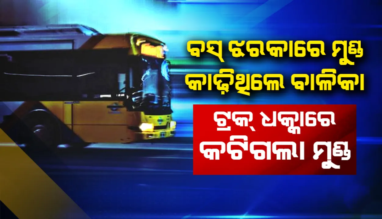  ମଧ୍ୟପ୍ରଦେଶ: ଟ୍ରକ୍‌ ଧକ୍କାରେ କଟିଗଲା ବାନ୍ତି କରିବା ପାଇଁ ବସ୍‌ ଝରକାରେ ମୁହଁ କାଢ଼ିଥିବା ବାଳିକାର ମୁଣ୍ଡ