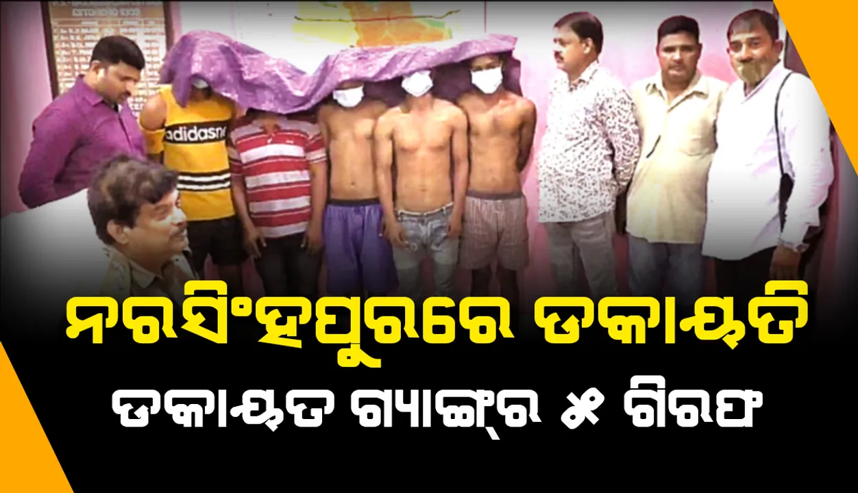  ନରସିଂହପୁର-ବଡ଼ମ୍ବାରେ ଡକୟତି, ରାହାଜାନି, ଲୁଟ୍‌ ଘଟଣା; ଡକାୟତ ଗ୍ୟାଙ୍ଗ୍‌ର ୫ ଗିରଫ