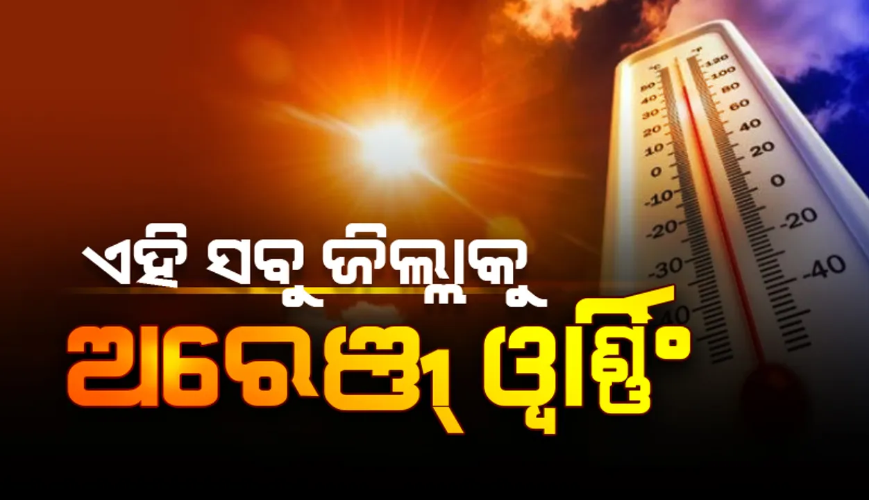  ଗ୍ରୀଷ୍ମପ୍ରବାହ ପାଇଁ ଏସବୁ ଜିଲ୍ଲାକୁ ଅରେଞ୍ଜ ୱାର୍ଣ୍ଣିଂ: ୨ଦିନ କାଳବୈଶାଖୀ ସମ୍ଭାବନା
