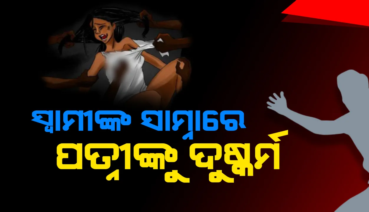  ସ୍ବାମୀଙ୍କ ସାମ୍ନାରେ ପୂର୍ବ ସ୍ବାମୀଙ୍କ ଭାଇ ଦ୍ବାରା ଦୁଷ୍କର୍ମର ଶିକାର ହେଲେ ମହିଳା