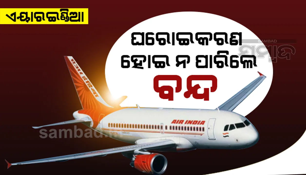  ଘରୋଇକରଣ ନ ହୋଇ ପାରିଲେ ବନ୍ଦ ହେବ ଏୟାର ଇଣ୍ଡିଆ