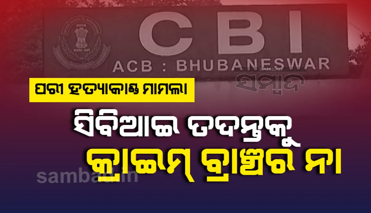  ପରୀ ହତ୍ୟାକାଣ୍ଡ ମାମଲାରେ ସିବିଆଇ ତଦନ୍ତକୁ କ୍ରାଇମ୍ ବ୍ରାଞ୍ଚର ନା
