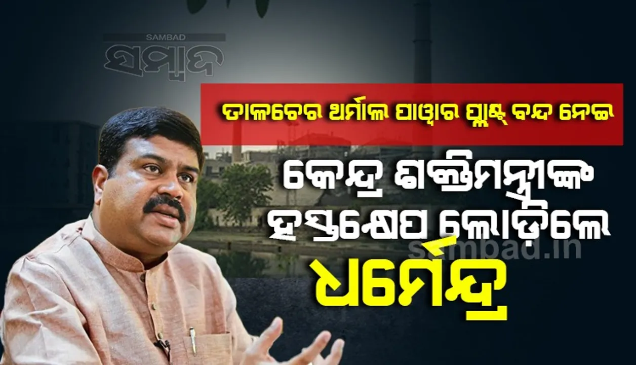  ତାଳଚେର ଥର୍ମାଲ ପାଓ୍ବାର ପ୍ଲାଣ୍ଟ ବନ୍ଦ ହେବା ନେଇ କେନ୍ଦ୍ର ଶକ୍ତିମନ୍ତ୍ରୀଙ୍କ ହସ୍ତକ୍ଷେପ ଲୋଡ଼ିଲେ ଧର୍ମେନ୍ଦ୍ର