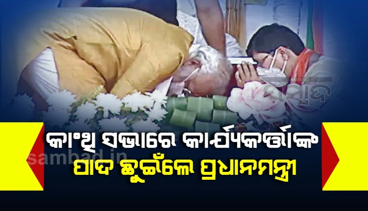  କାଂଥି ସଭାରେ କାର୍ଯ୍ୟକର୍ତ୍ତାଙ୍କ ପାଦ ଛୁଇଁଲେ ପ୍ରଧାନମନ୍ତ୍ରୀ