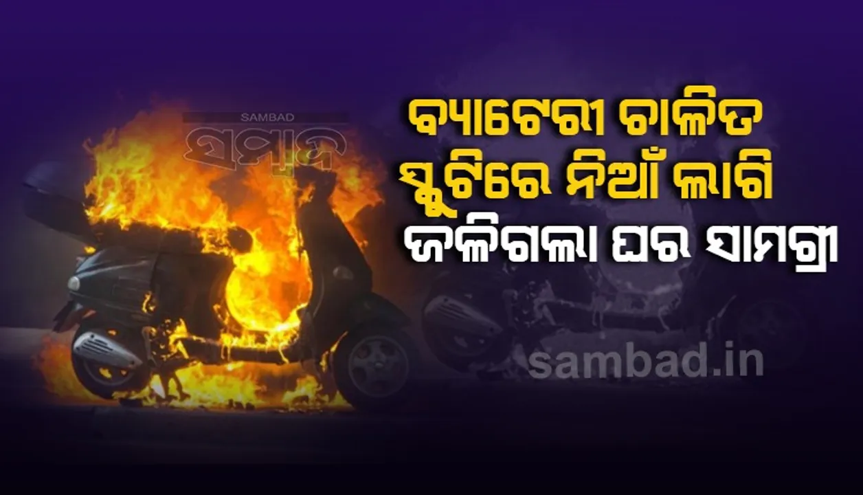  ବ୍ୟାଟେରୀ ଚାଳିତ ସ୍କୁଟିରେ ଅଗ୍ନିକାଣ୍ଡ ଘଟି ଜଳିଗଲା ଘରର ନିତ୍ୟ ବ୍ୟବହାର ସାମଗ୍ରୀ