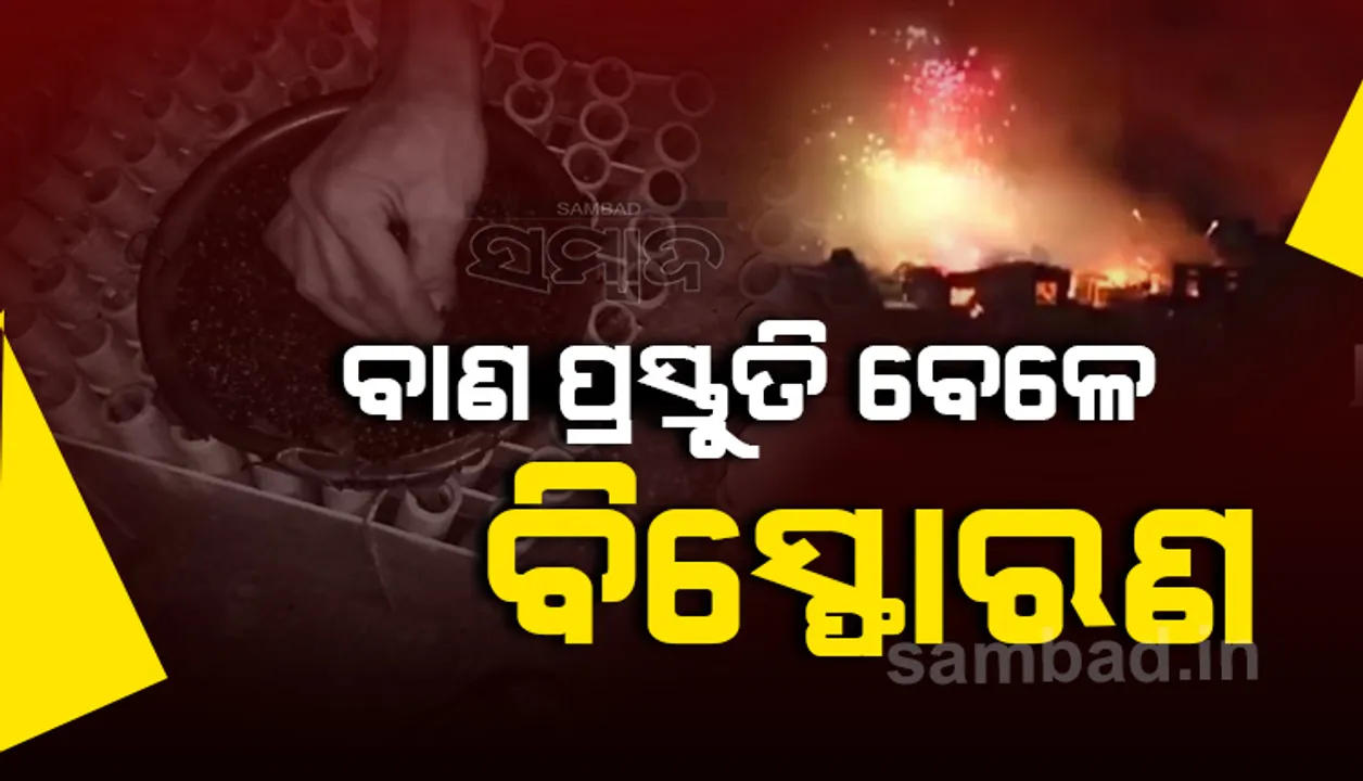  ବାଣ ପ୍ରସ୍ତୁତି ବେଳେ ବିସ୍ଫୋରଣ: ୧ ମୃତ, ୩ ଗୁରୁତର