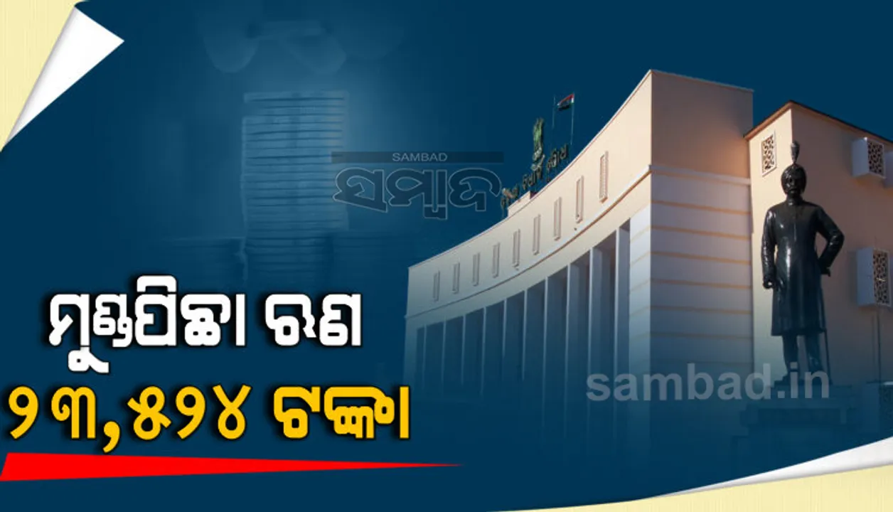  ବଢ଼ୁଛି ରାଜ୍ୟର ମୁଣ୍ଡପିଛା ଋଣଭାର : ବର୍ତ୍ତମାନ ମୁଣ୍ଡପିଛା ଋଣ ୨୩,୫୨୪ ଟଙ୍କା, ୧୦ ବର୍ଷ ପୂର୍ବରୁ ଥିଲା ୯,୧୮୦ ଟଙ୍କା