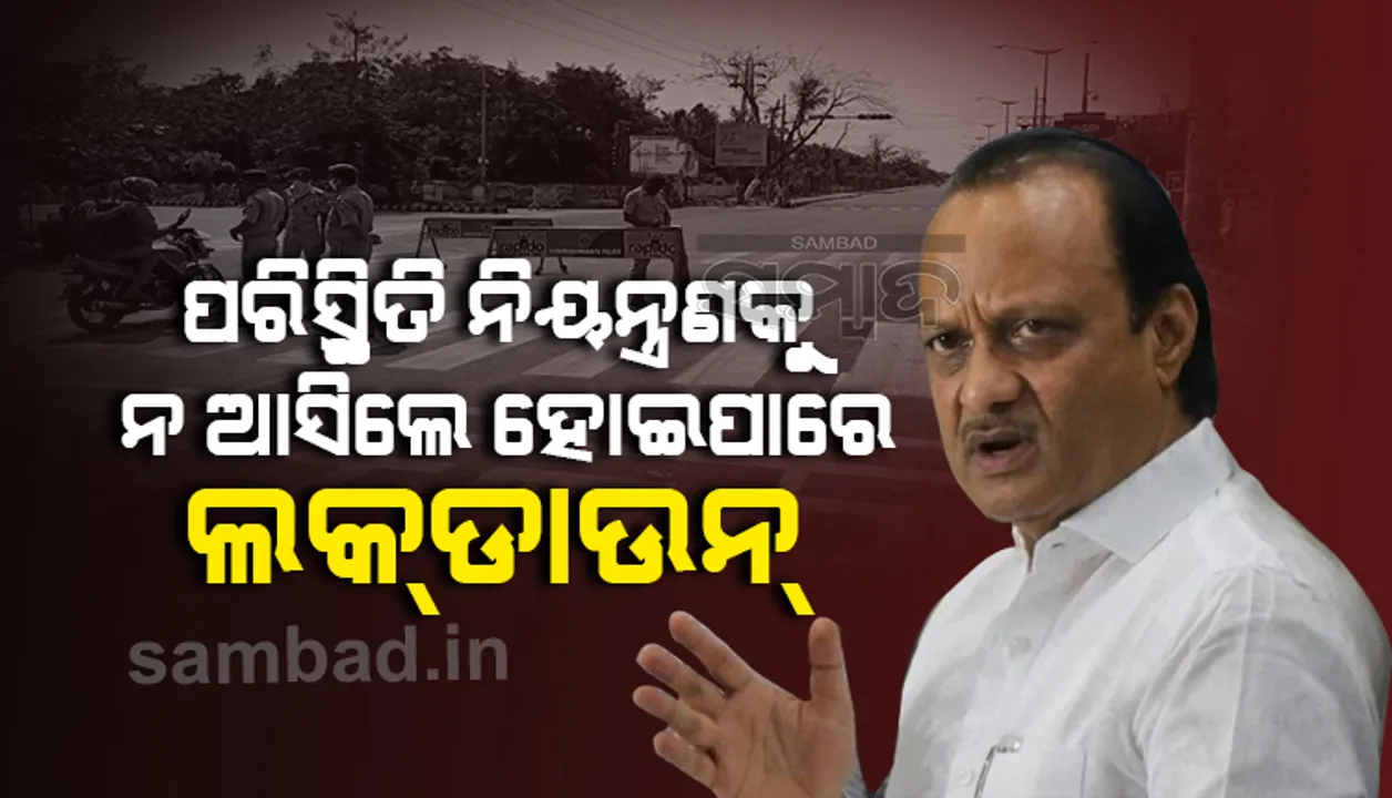 ଏପ୍ରିଲ୍‌ ୨ ମଧ୍ୟରେ ପରିସ୍ଥିତି ନିୟନ୍ତ୍ରଣକୁ ନ ଆସିଲେ ପୁଣି ହୋଇପାରେ ଲକ୍‌ଡାଉନ୍ ‌: ଅଜିତ ପାୱାର
