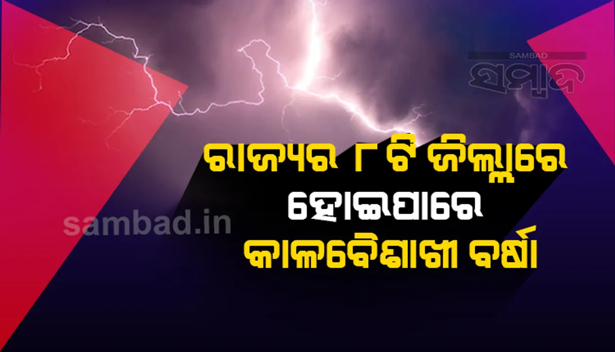  ଆସନ୍ତା ୨୪ ଘଣ୍ଟାରେ ରାଜ୍ୟର ୮ଟି ଜିଲ୍ଲାରେ ହୋଇପାରେ କାଳବୈଶାଖି ବର୍ଷା