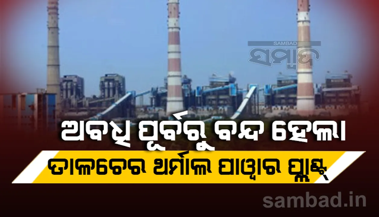  ଅବଧି ପୂର୍ବରୁ ବନ୍ଦ ହେଲା ତାଳଚେର ଥର୍ମାଲ ପାୱାର ପ୍ଲାଣ୍ଟ, ୬ ୟୁନିଟରୁ ବିଜୁଳି ଉତ୍ପାଦନ ଠପ୍