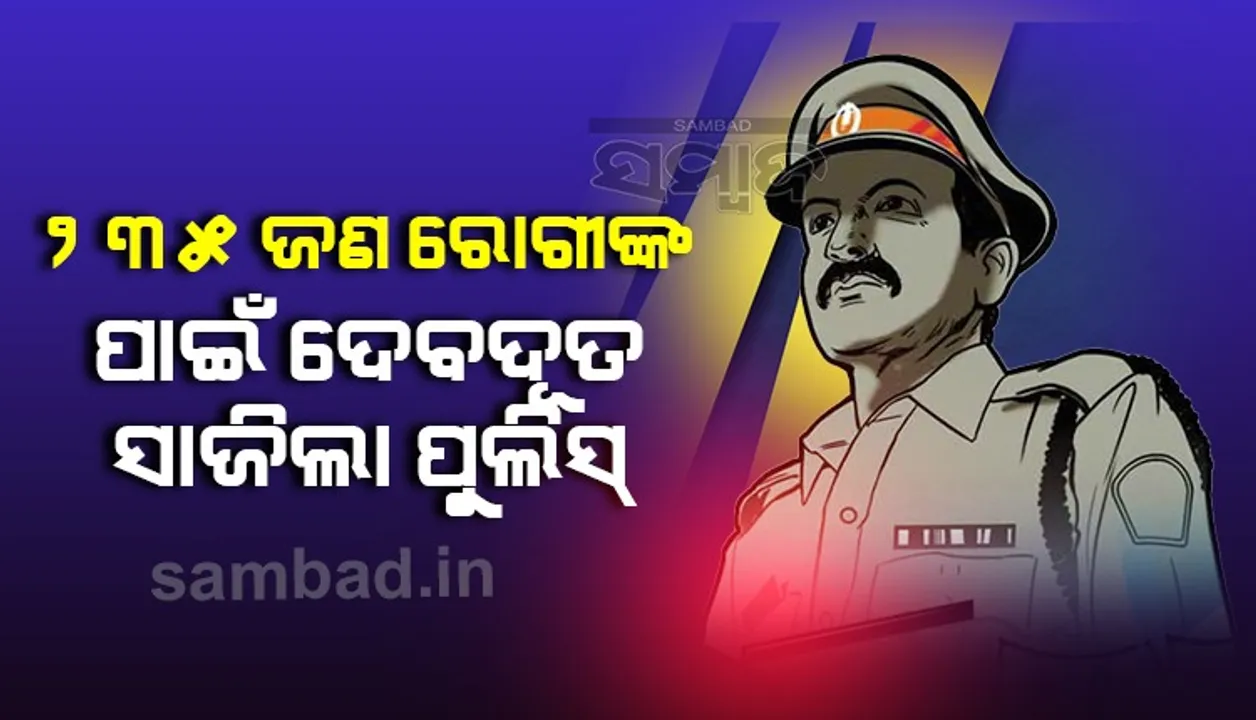  ୨୩୫ କରୋନା ଆକ୍ରାନ୍ତଙ୍କ ଜୀବନ ବଞ୍ଚାଇଲା ପୁଲିସ