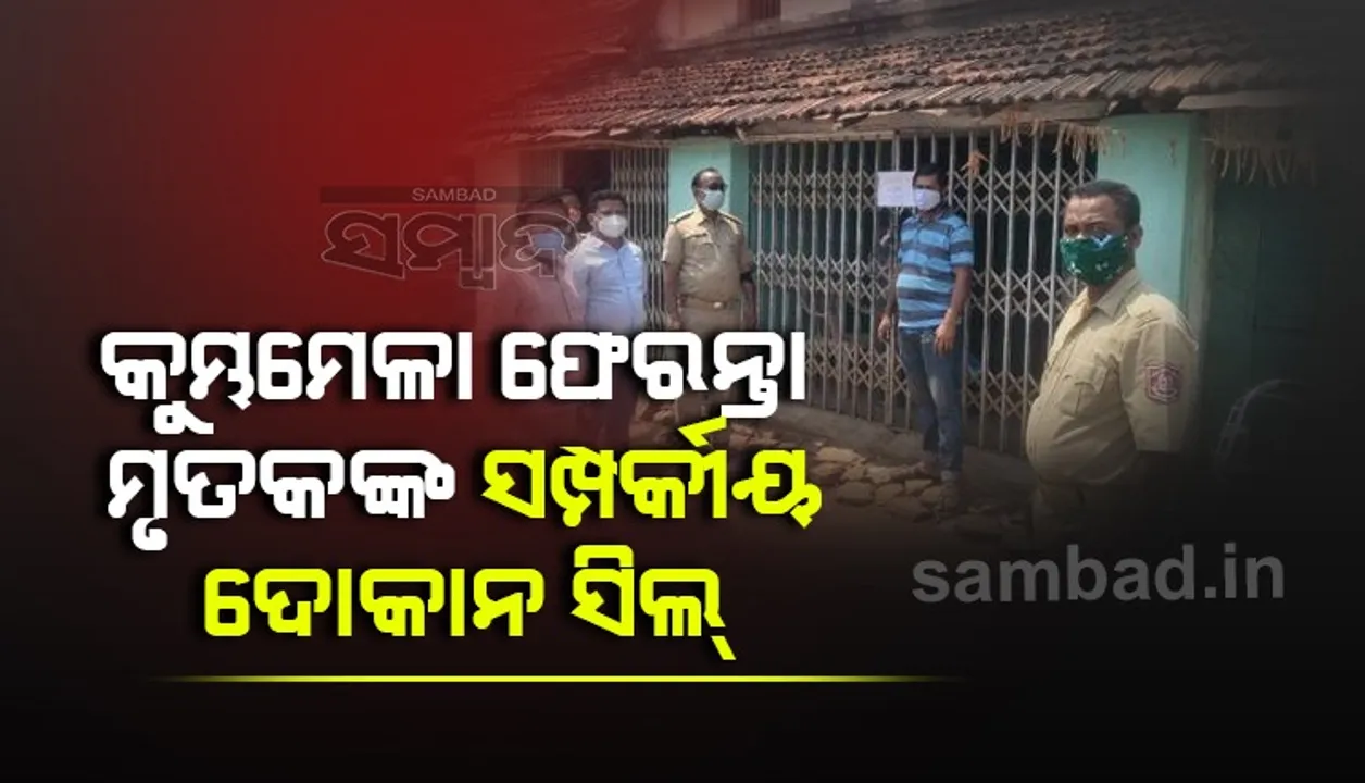  କୁମ୍ଭମେଳା ଫେରନ୍ତା ମୃତକଙ୍କ ସମ୍ପର୍କୀୟ ଦୋକାନ ସିଲ୍