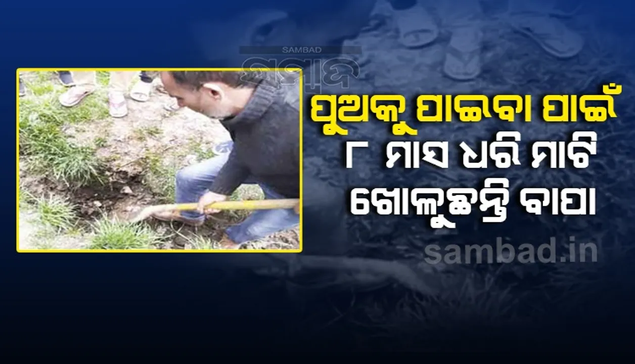  ନିଖୋଜ ‌ସୈନିକ ପୁଅକୁ ପାଇବାପାଇଁ ୮ ମାସ ଧରି  ମାଟି ଖୋଳୁଛନ୍ତି ବାପା
