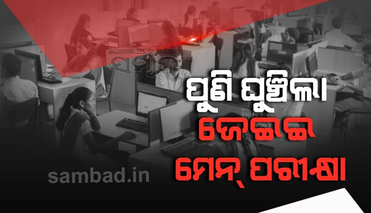  ପୁଣି ଘୁଞ୍ଚିଲା ଜେଇଇ ମେନ୍‌ ପରୀକ୍ଷା,୧୫ ଦିନ ପୂର୍ବରୁ ପରୀକ୍ଷାର୍ଥୀଙ୍କୁ ଜଣାଇ ଦିଆଯିବ ନୂଆ ତାରିଖ