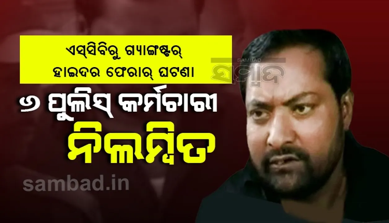  ଏସସିବିରୁ ଗ୍ୟାଙ୍ଗଷ୍ଟର ହାଇଦର ଫେରାର୍: ୬ ପୁଲିସ୍ କର୍ମଚାରୀ ନିଲମ୍ବିତ