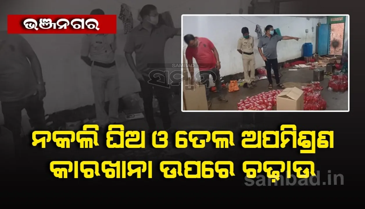  ଭଞ୍ଜନଗରରେ ନକଲି ଘିଅ ଓ ତେଲ ଅପମିଶ୍ରଣ କାରଖାନା ଉପରେ ଚଢଉ 