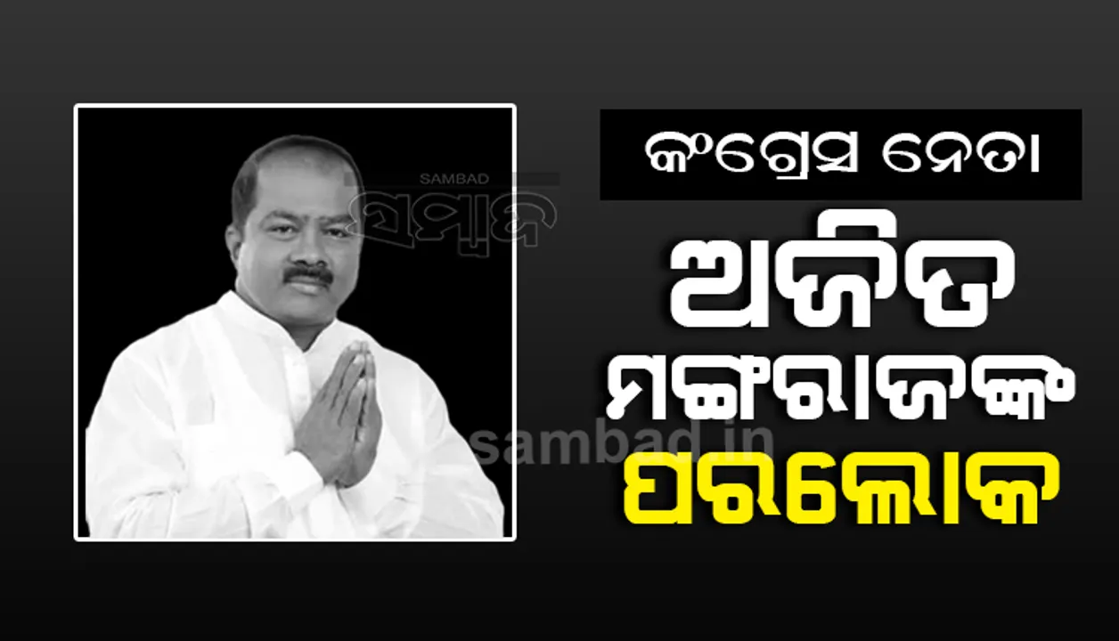  ପିପିଲି ଉପନିର୍ବାଚନର କଂଗ୍ରେସ ପ୍ରାର୍ଥୀ ଅଜିତ ମଙ୍ଗରାଜଙ୍କ ପରଲୋକ