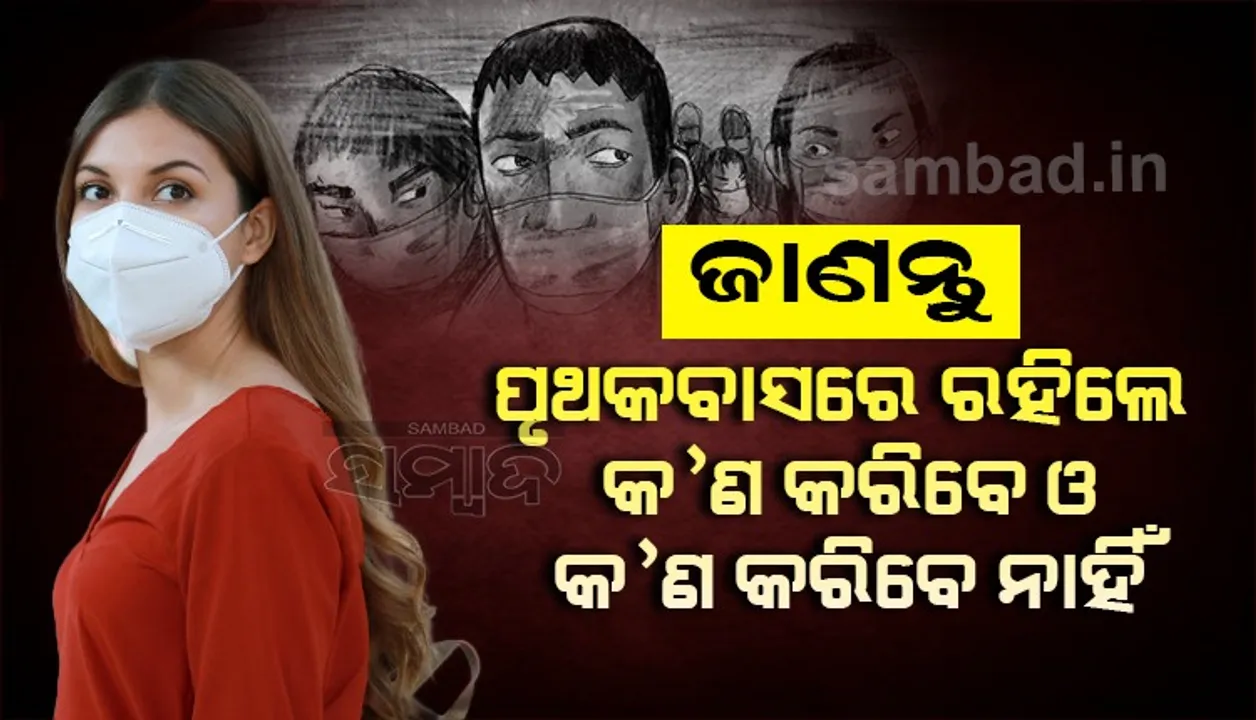  ଜାଣନ୍ତୁ କରୋନା ସଂକ୍ରମିତ ହୋଇ ପୃଥକବାସରେ ରହିଲେ କ’ଣ କରିବେ ଓ କ’ଣ କରିବେ ନାହିଁ?