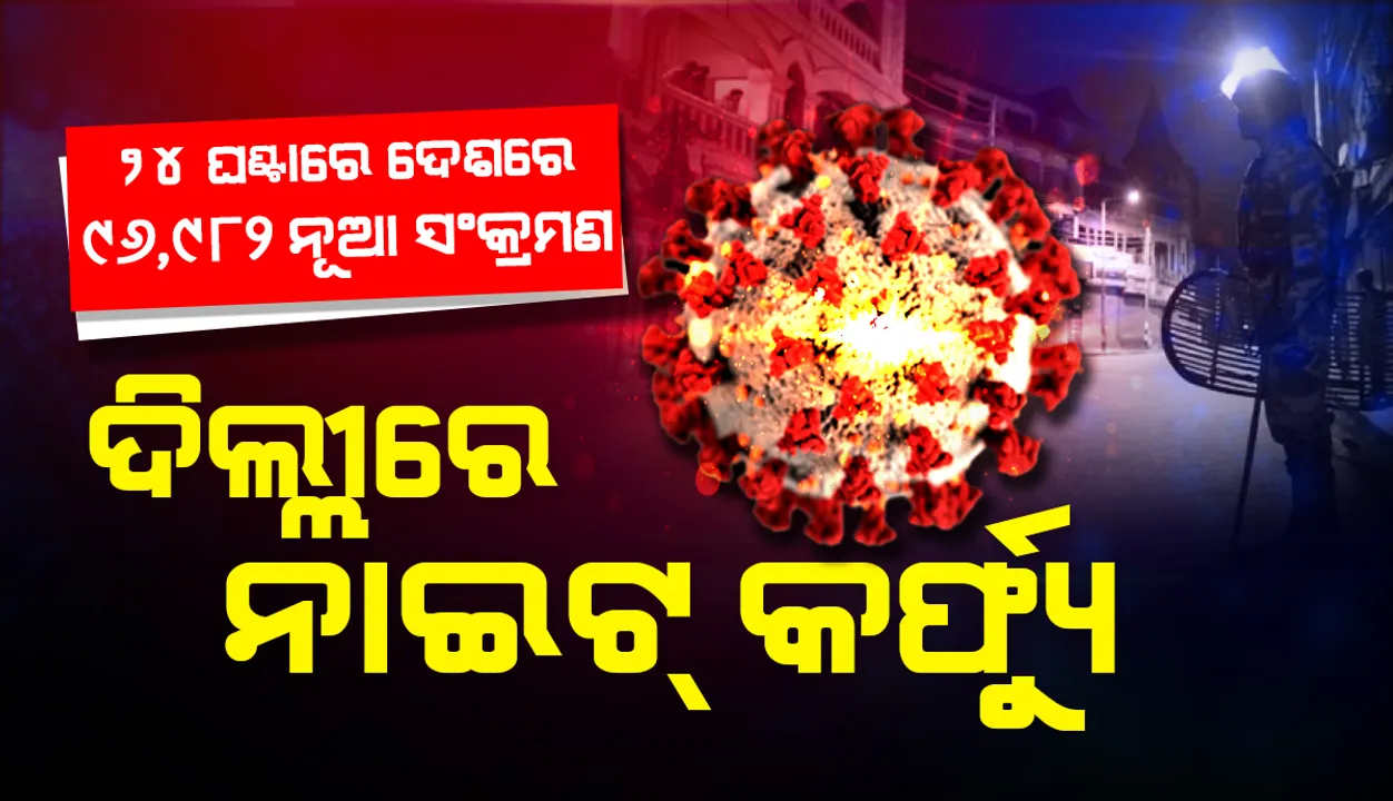  ଦିଲ୍ଲୀରେ ଲାଗୁ ହେଲା ନାଇଟ କର୍ଫ୍ୟୁ, ୨୪ ଘଣ୍ଟା ମଧ୍ୟରେ ଦେଶରେ ୯୬ହଜାର ୯୮୨ ନୂଆ ଆକ୍ରାନ୍ତ ଚିହ୍ନଟ