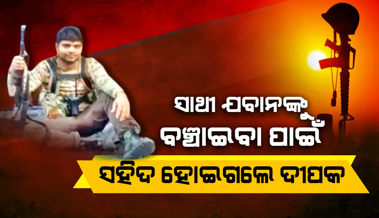  ସାଥୀ ଯବାନଙ୍କୁ ବଞ୍ଚାଇବା ପାଇଁ... ସହିଦ ହୋଇଗଲେ ଦୀପକ
