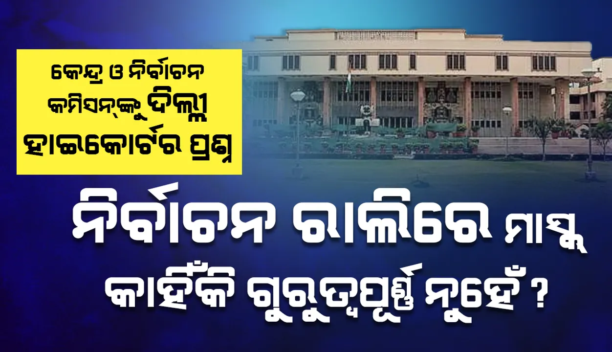  ନିର୍ବାଚନ ରାଲିରେ ‘ମାସ୍କ୍‌’ କାହିଁକି ଗୁରୁତ୍ୱପୂର୍ଣ୍ଣ ନୁହେଁ ବୋଲି କେନ୍ଦ୍ର ଓ ନିର୍ବାଚନ କମିସନ୍‌ଙ୍କୁ ପଚାରିଲେ ଦିଲ୍ଲୀ ହାଇକୋର୍ଟ