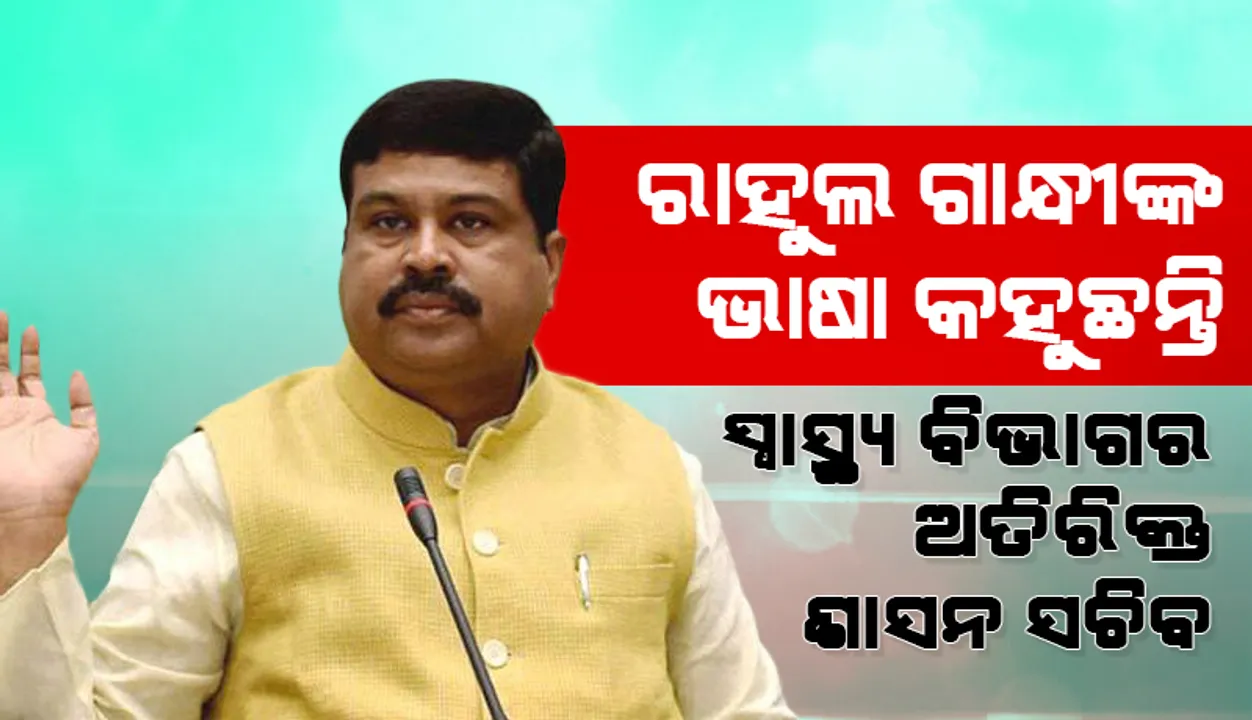 ରାହୁଲ ଗାନ୍ଧୀଙ୍କ ଭାଷା କହୁଛନ୍ତି ସ୍ୱାସ୍ଥ୍ୟ ବିଭାଗ ଅତିରିକ୍ତ ଶାସନ ସଚିବ: ଧର୍ମେନ୍ଦ୍ର ପ୍ରଧାନ