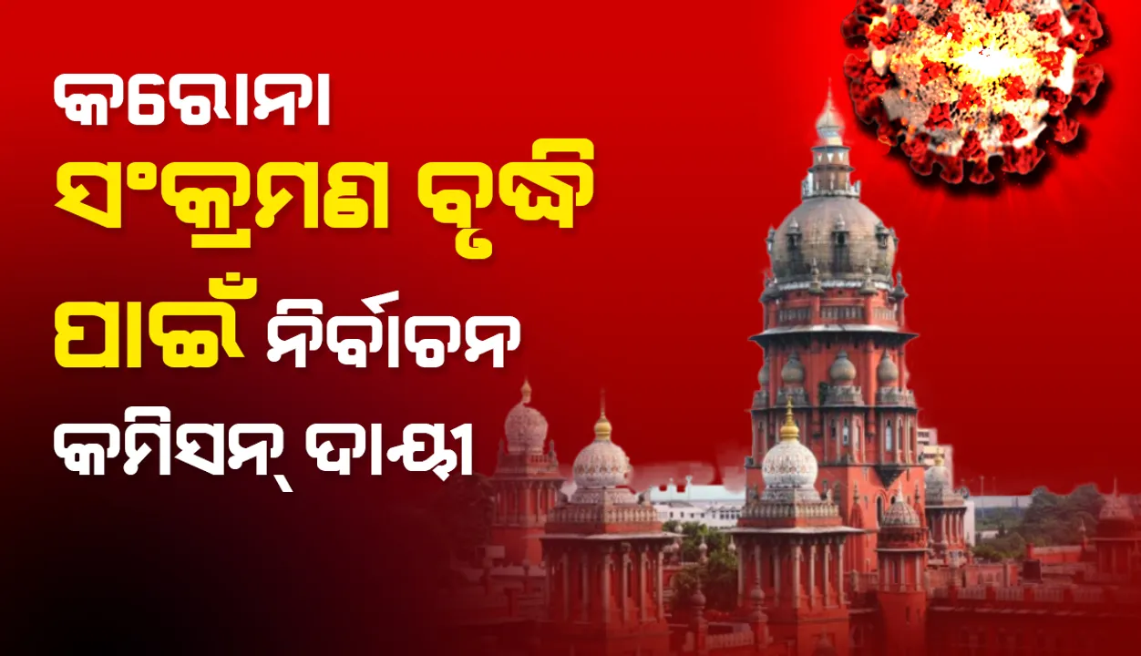  କୋଭିଡ୍‌-୧୯ ସଂକ୍ରମଣ ବୃଦ୍ଧି ପାଇଁ ନିର୍ବାଚନ କମିସନ୍‌ ଦାୟୀ: ମାଡ୍ରାସ୍‌ ହାଇକୋର୍ଟ