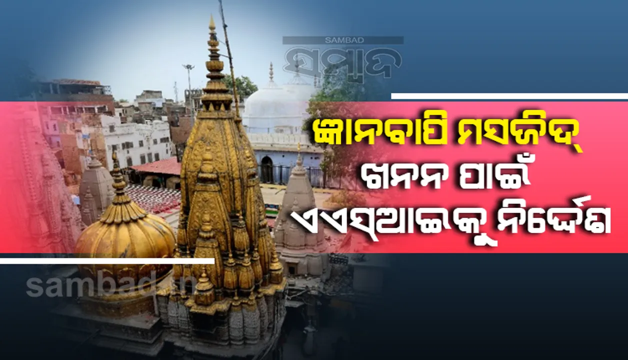  କାଶୀ ବିଶ୍ବନାଥ ମନ୍ଦିର ପରିସରରେ ଥିବା ଜ୍ଞାନବାପି ମସଜିଦ ଖନନ ପାଇଁ ଏଏସଆଇକୁ କୋର୍ଟଙ୍କ ନିର୍ଦ୍ଦେଶ