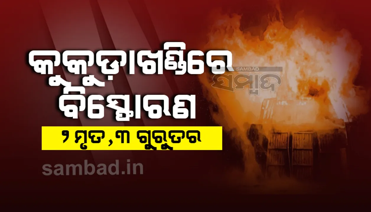  କୁକୁଡ଼ାଖଣ୍ଡିରେ ବିସ୍ଫୋରଣ:୨ ମୃତ, ୩ ଗୁରୁତର