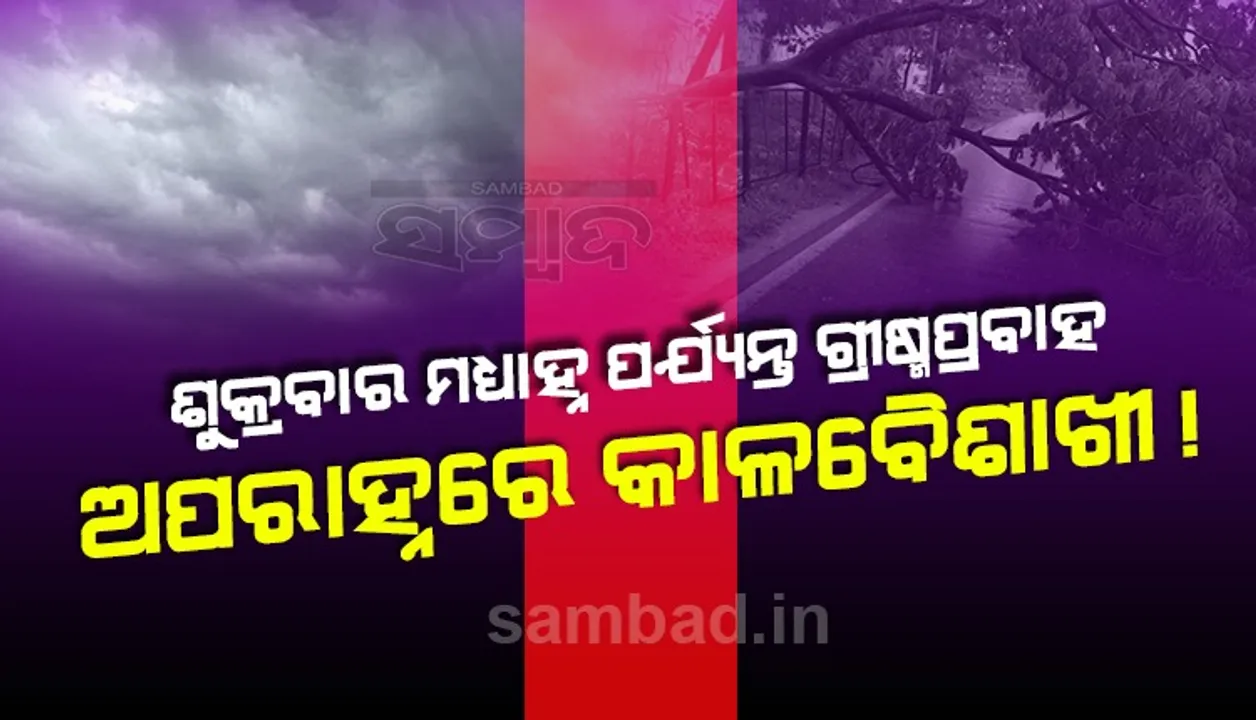  ଶୁକ୍ରବାର ମଧ୍ୟାହ୍ନ ପର୍ଯ୍ୟନ୍ତ ଜାରି ରହିବ ଗ୍ରୀଷ୍ମପ୍ରବାହ; ଅପରାହ୍ନରେ କାଳବୈଶାଖୀ ସମ୍ଭାବନା