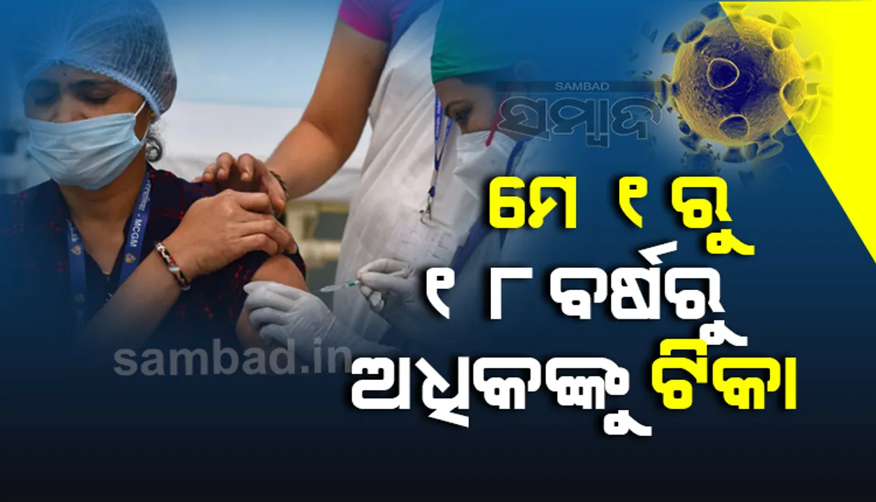  ମେ ୧ରୁ ୧୮ ବର୍ଷରୁ ଊର୍ଦ୍ଧ୍ବ ସମସ୍ତେ କରୋନା ଟିକା ନେଇପାରିବେ