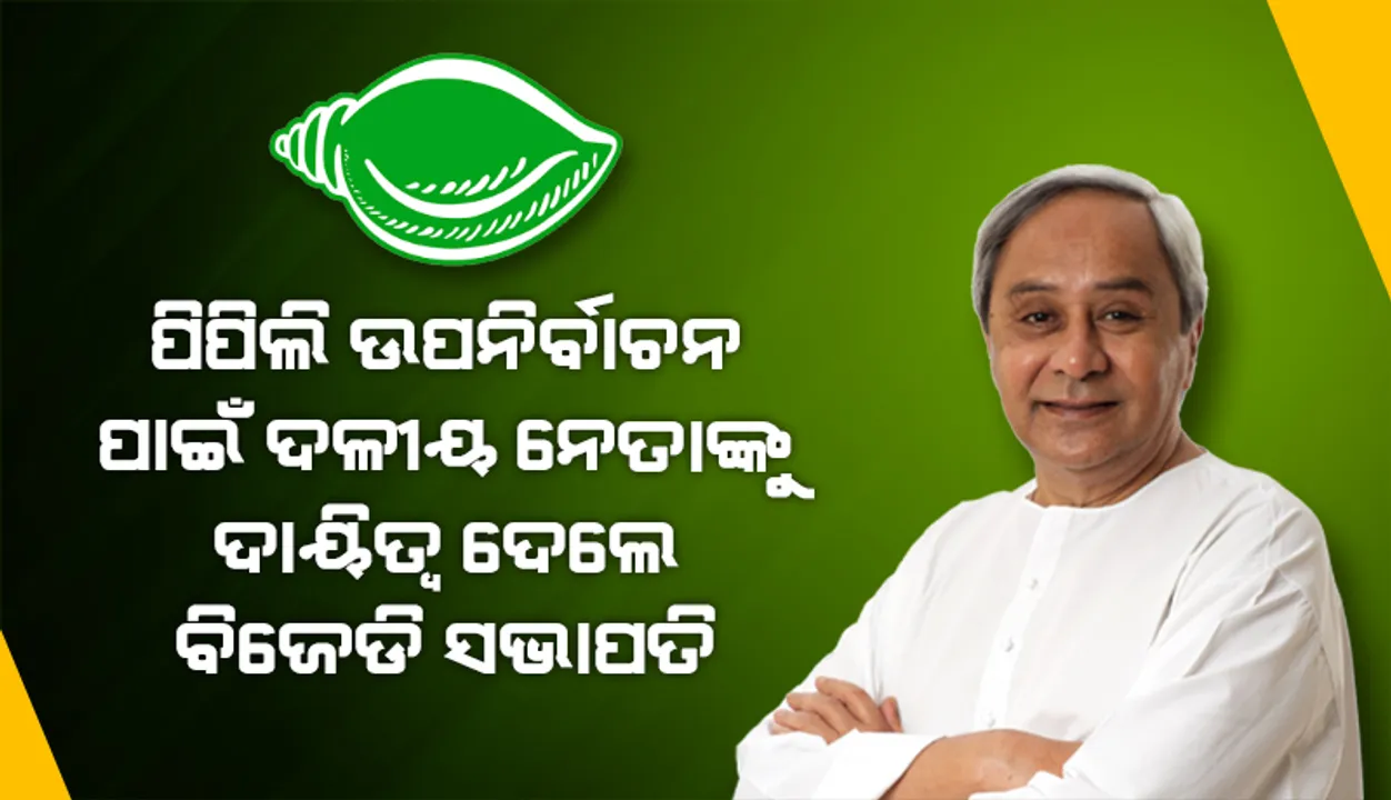  ପିପିଲି ଉପନିର୍ବାଚନ ପାଇଁ ଦଳୀୟ ନେତାଙ୍କୁ ଦାୟିତ୍ବ ଦେଲେ ବିଜେଡି ସଭାପତି