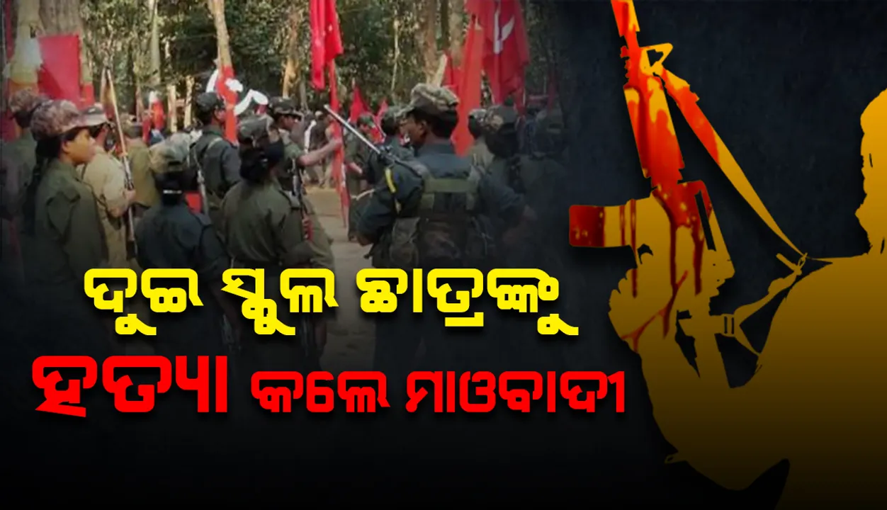  ପୁଲିସ ଇନଫର୍ମର ସନ୍ଦେହରେ ଦୁଇ ସ୍କୁଲ ଛାତ୍ରଙ୍କୁ ହତ୍ୟା କଲେ ମାଓବାଦୀ