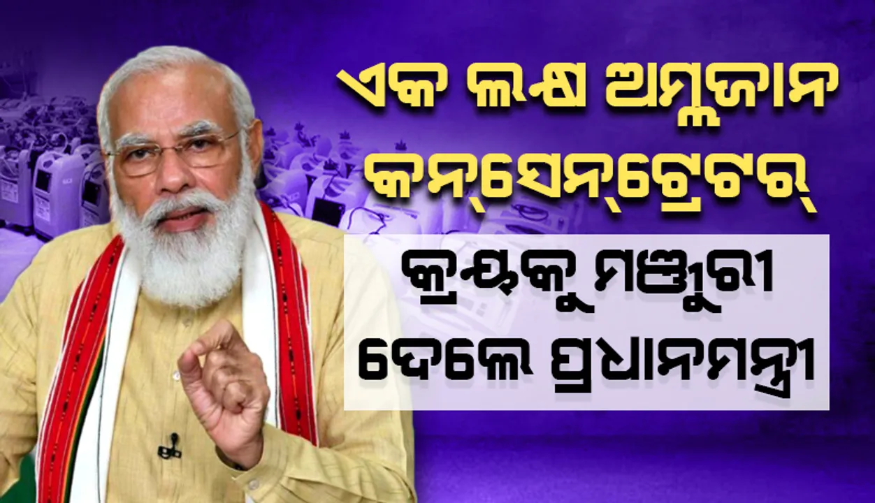  ପିଏମ କେୟାର୍ସ ପାଣ୍ଠିରୁ ୧ଲକ୍ଷ ଅମ୍ଳଜାନ କନସେନଟ୍ରେଟର କ୍ରୟକୁ ମଞ୍ଜୁରୀ ଦେଲେ ପ୍ରଧାନମନ୍ତ୍ରୀ
