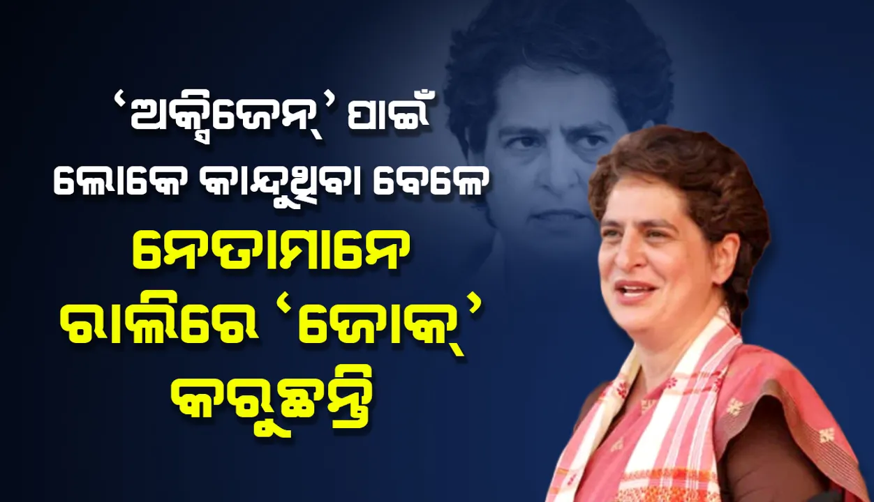  ‘ଅକ୍ସିଜେନ୍‌’ ପାଇଁ ଲୋକେ କାନ୍ଦୁଥିବା ବେଳେ ନେତାମାନେ ରାଲିରେ ‘ଜୋକ୍‌’ କରୁଛନ୍ତି
