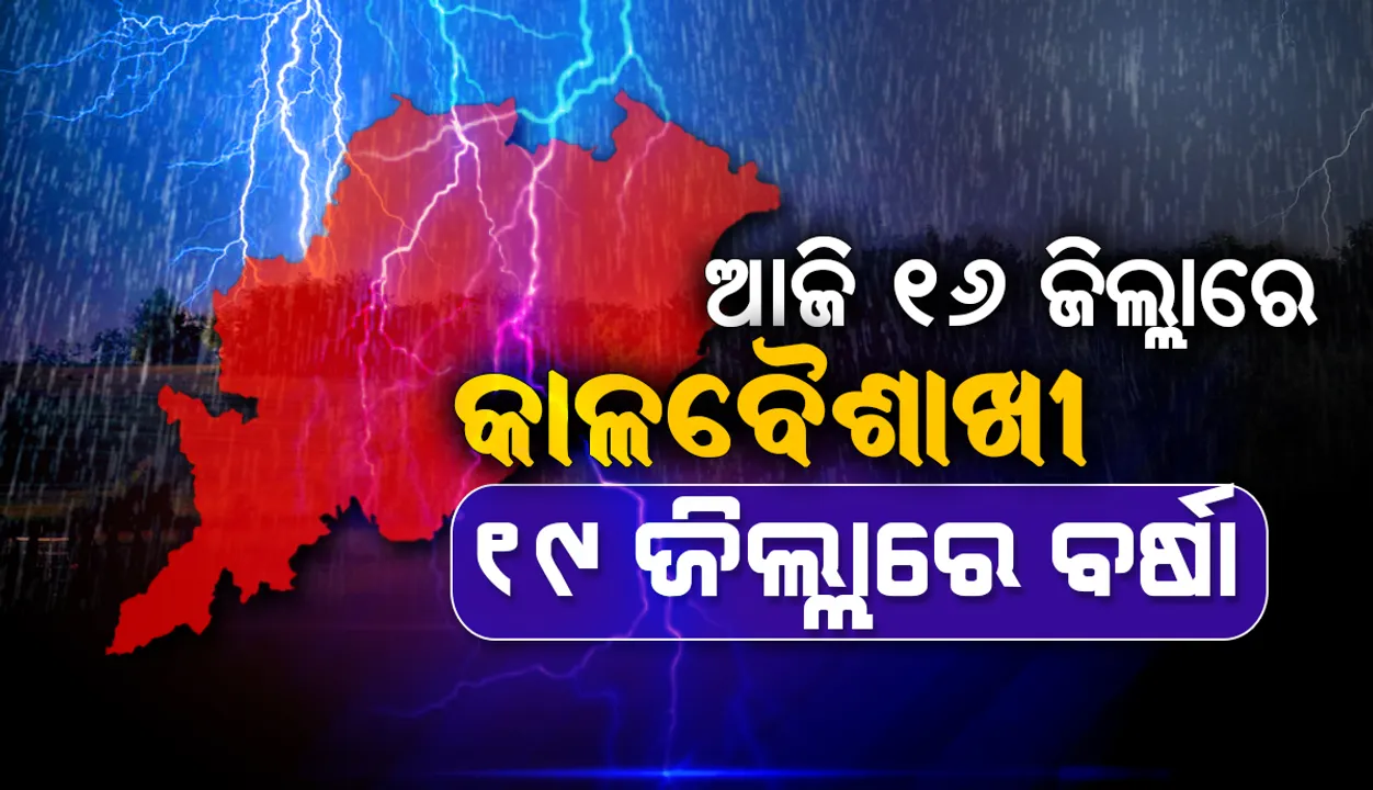  ଆଜି ୧୬ ଜିଲ୍ଲାରେ କାଳବୈଶାଖୀ; ୧୯ ଜିଲ୍ଲାରେ ବର୍ଷା ସମ୍ଭାବନା