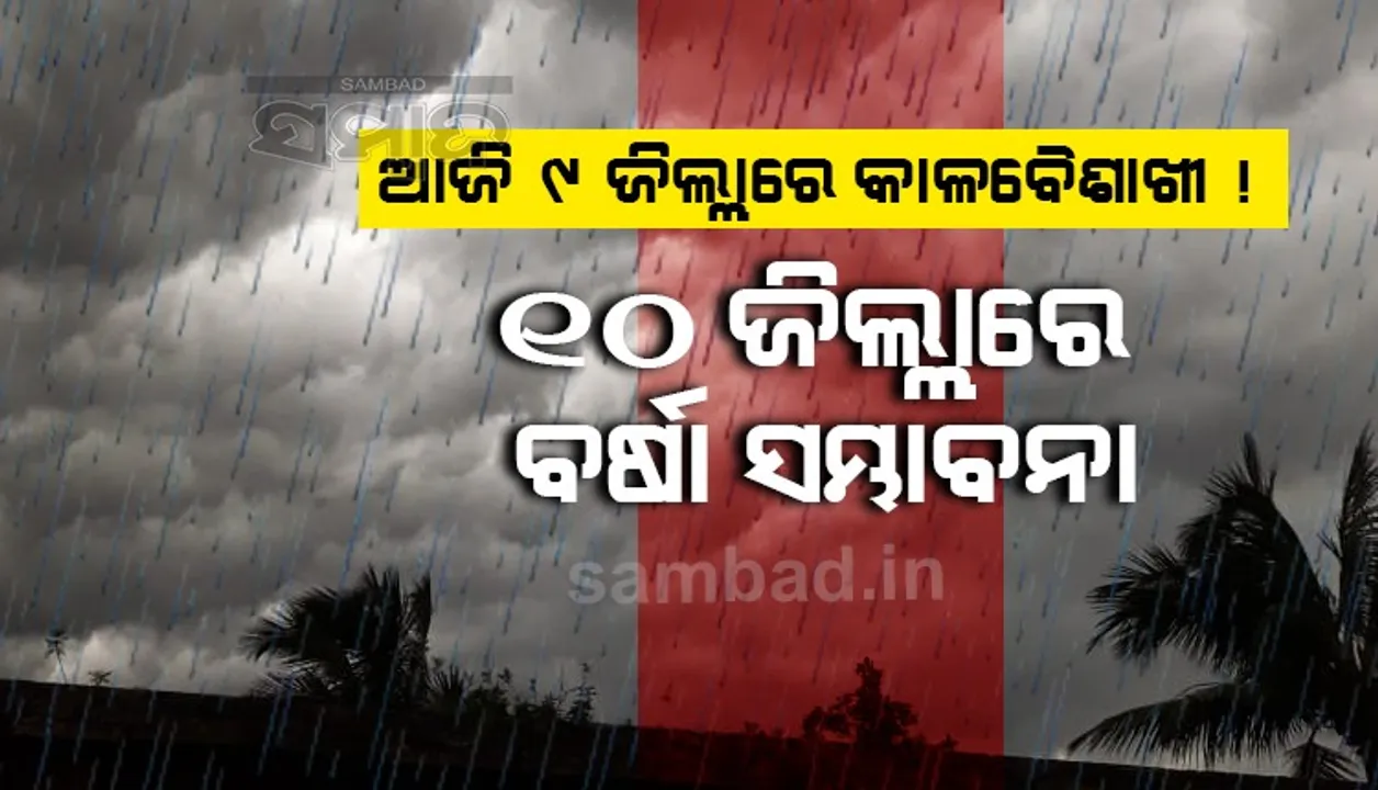  ଆଜି ୯ ଜିଲ୍ଲାରେ କାଳବୈଶାଖୀ; ୧୦ ଜିଲ୍ଲାରେ ବର୍ଷା ସମ୍ଭାବନା