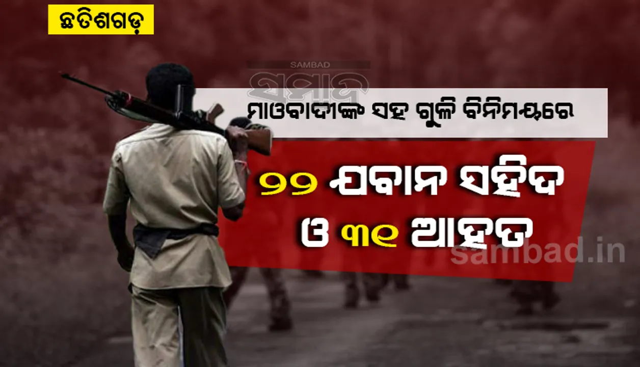  ଛତିଶଗଡ଼: ମାଓବାଦୀଙ୍କ ସହ ଗୁଳି ବିନିମୟ କରି ୨୨ ଯବାନ ସହିଦ, ୩୧ ଆହତ
