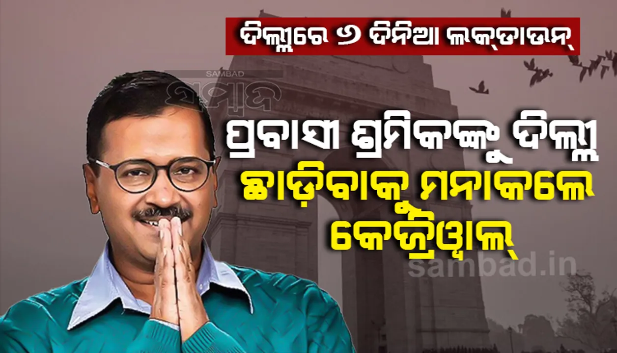  ଦିଲ୍ଲୀରେ ୬ଦିନିଆ ଲକଡାଉନ୍ : ପ୍ରବାସୀ ଶ୍ରମିକଙ୍କୁ ଦିଲ୍ଲୀ ନ ଛାଡ଼ିବାକୁ ଅନୁରୋଧ କଲେ କେଜ୍ରିୱାଲ୍