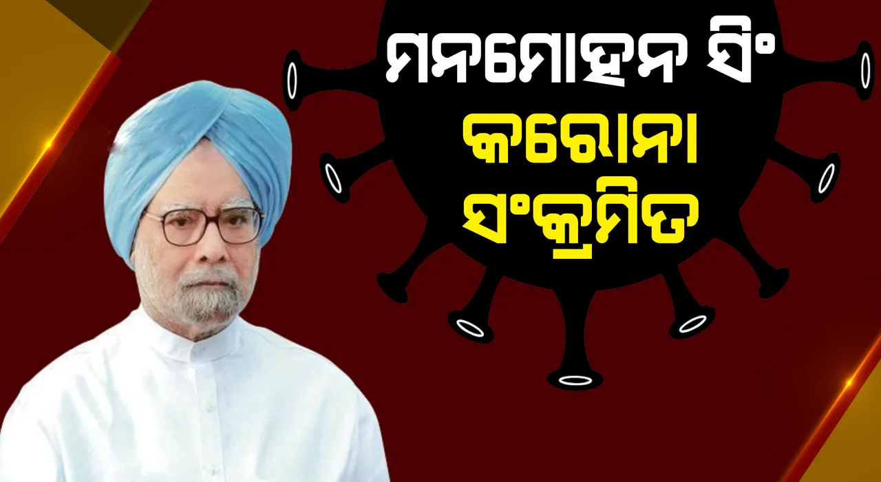  ପୂର୍ବତନ ପ୍ରଧାନମନ୍ତ୍ରୀ ଡ.ମନମୋହନ ସିଂ କରୋନା ସଂକ୍ରମିତ ହୋଇ ଏମ୍ସରେ ଭର୍ତ୍ତି ହେଲେ