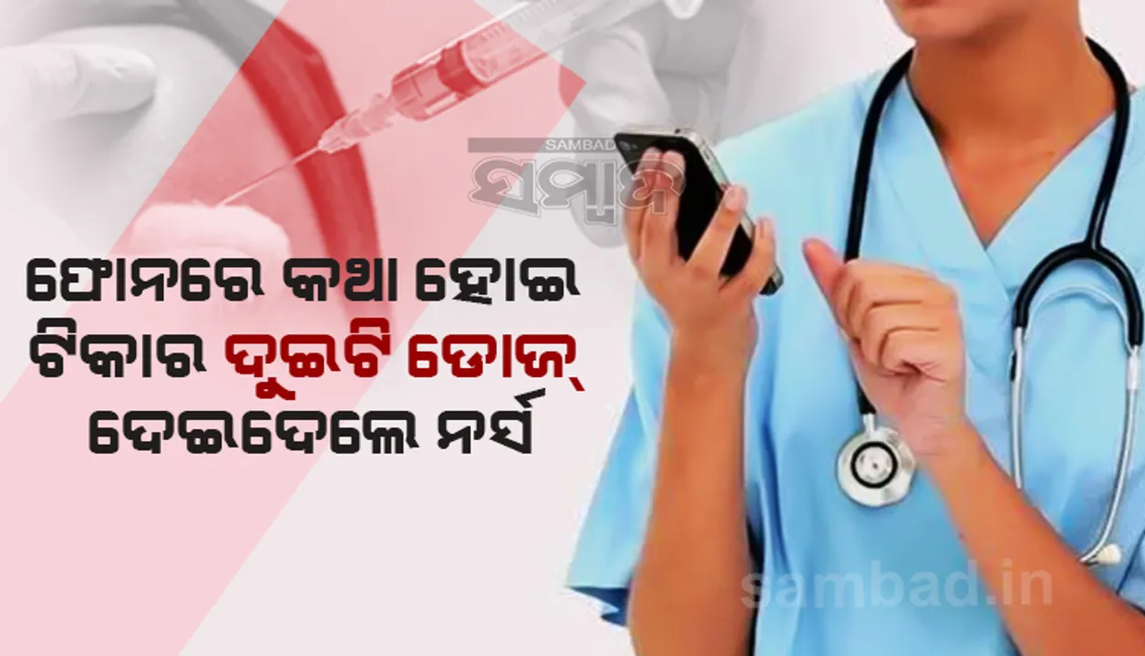  ଫୋନରେ କଥା ହୋଇ ମହିଳାଙ୍କୁ ଏକାସାଙ୍ଗରେ କରୋନା ଟିକାର ଦୁଇଟି ଡୋଜ ଦେଇଦେଲେ ନର୍ସ