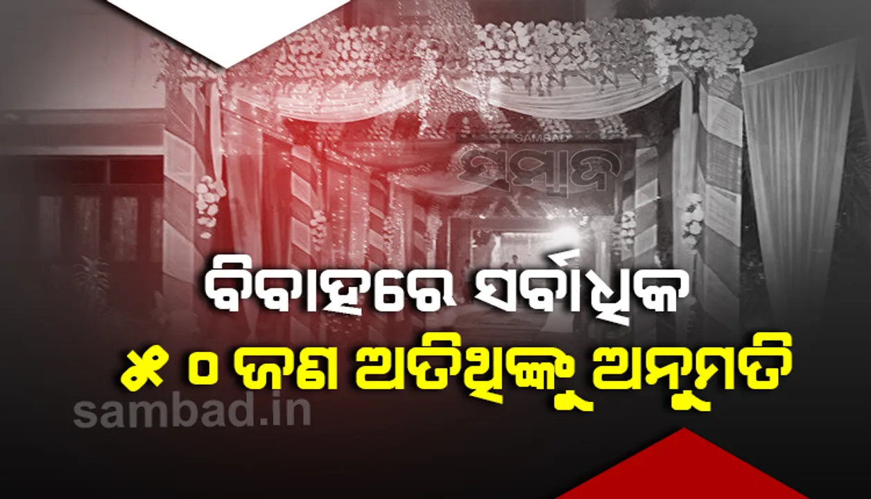  ବିବାହ ଓ ଶୁଦ୍ଧିକ୍ରିୟାରେ ସର୍ବାଧିକ ୫୦ ଜଣ ଅତିଥି, ପ୍ରୋସେସନକୁ ବାରଣ
