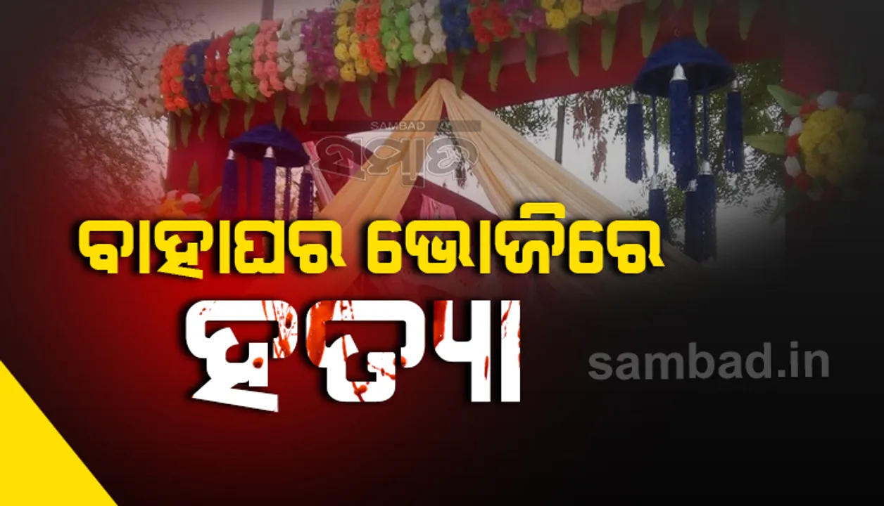  ବାହାଘର ଭୋଜିରେ ହିଂସା, ଭୁଜାଲିରେ ହାଣି ଜଣକୁ ହତ୍ୟା ! 