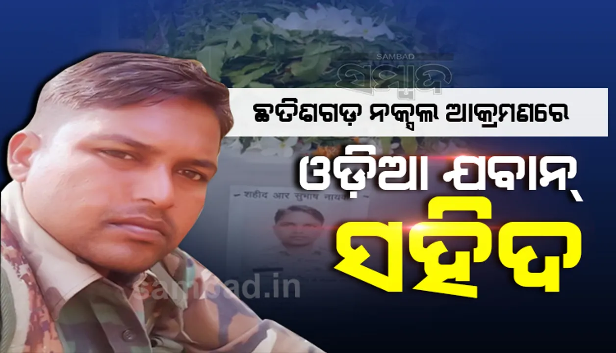  ବିଜାପୁରରେ ସାହସର ସହିତ ମାଓବାଦୀଙ୍କ ମୁକାବିଲା କରି ସହିଦ ହୋଇଛନ୍ତି ବୀର ଓଡ଼ିଆ ଯବାନ ସୁବାସ ନାୟକ