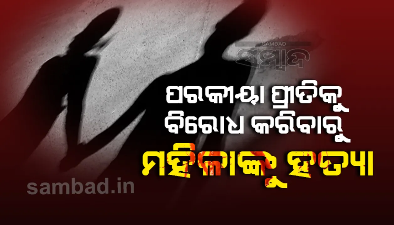  ସ୍ବାମୀର ପରକୀୟା ପ୍ରୀତିକୁ ବିରୋଧ କରିବାରୁ ମହିଳାଙ୍କୁ ମାରିଦେଲେ!