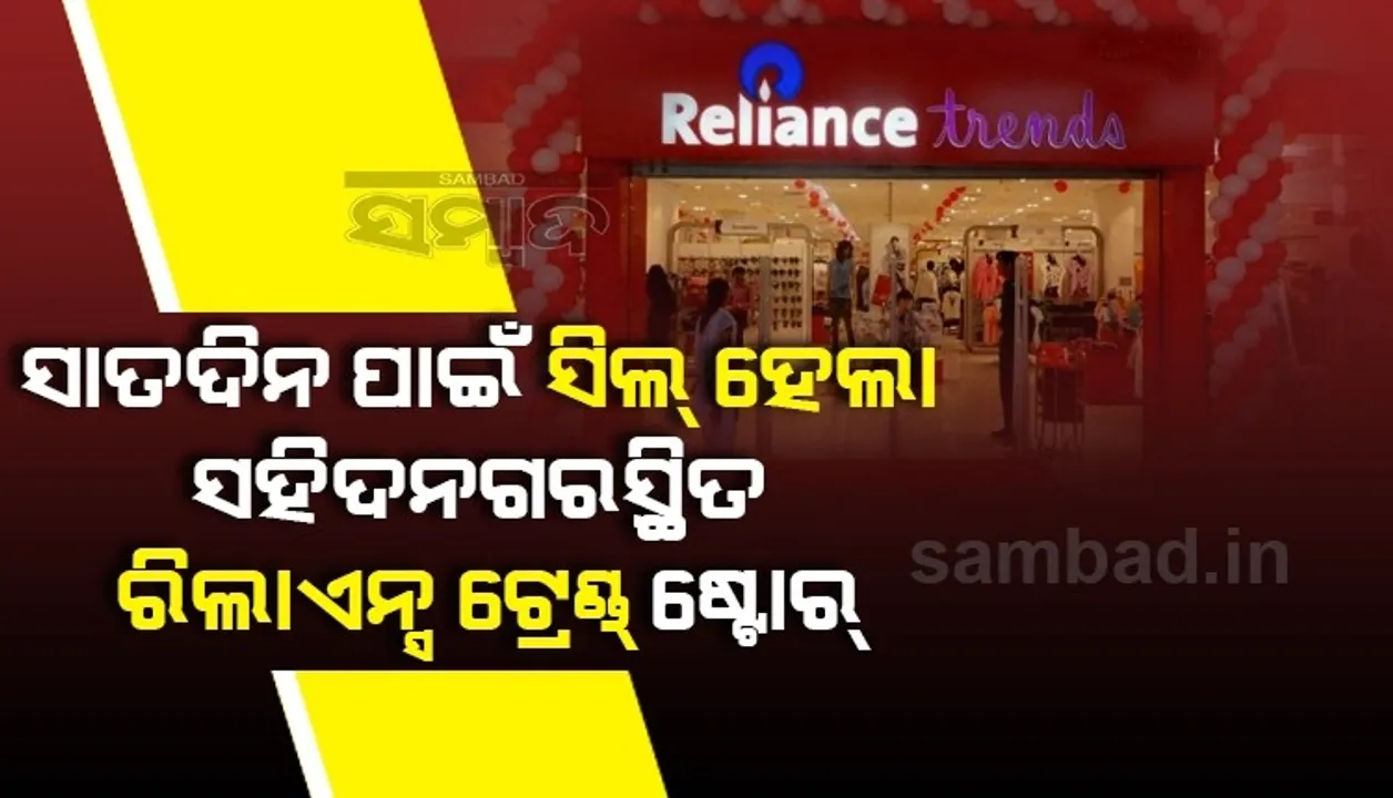  ଏକାଧିକ କରୋନା ଆକ୍ରାନ୍ତ ଚିହ୍ନଟ ହେବା ପରେ ୭ଦିନ ପାଇଁ ସିଲ୍ ହେଲା ସହିଦନଗରସ୍ଥିତ ରିଲାଏନ୍ସ ଟ୍ରେଣ୍ଡ୍ସ ଷ୍ଟୋର