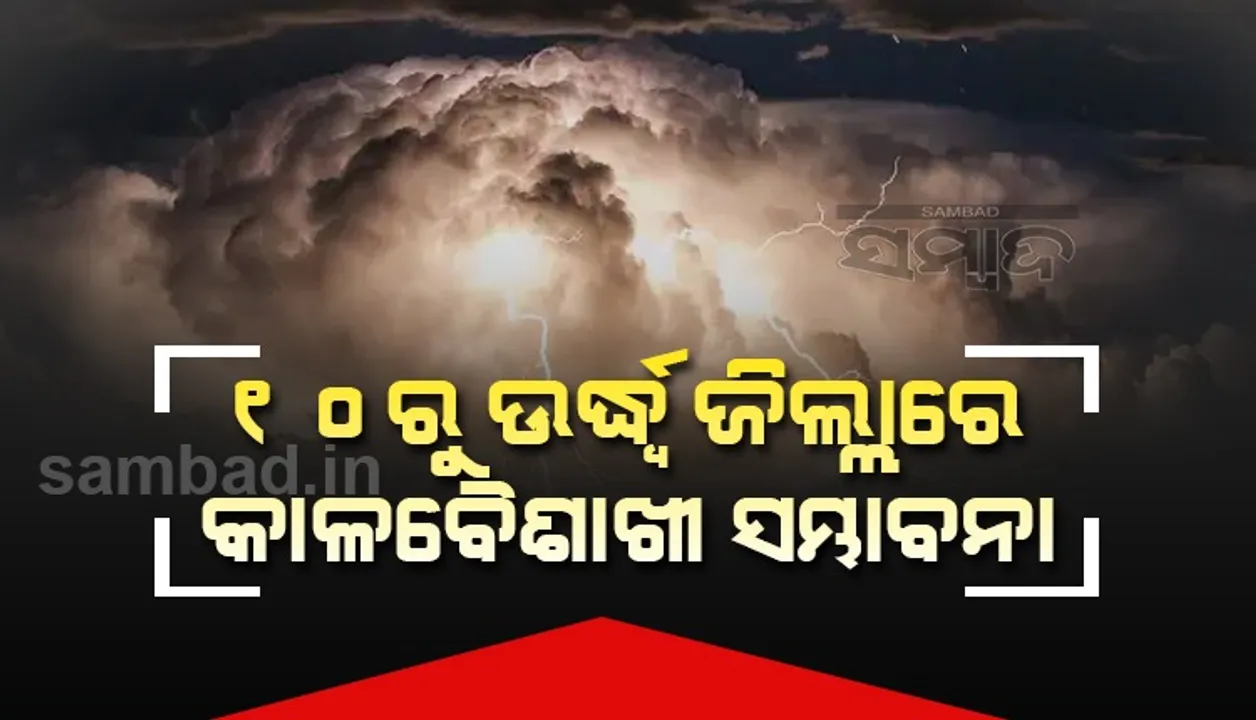 ଆସନ୍ତା ୨୪ ଘଣ୍ଟା ମଧ୍ୟରେ ଏସବୁ ଜିଲ୍ଲାରେ କାଳବୈଶାଖୀ ସହିତ ବର୍ଷା ସମ୍ଭାବନା